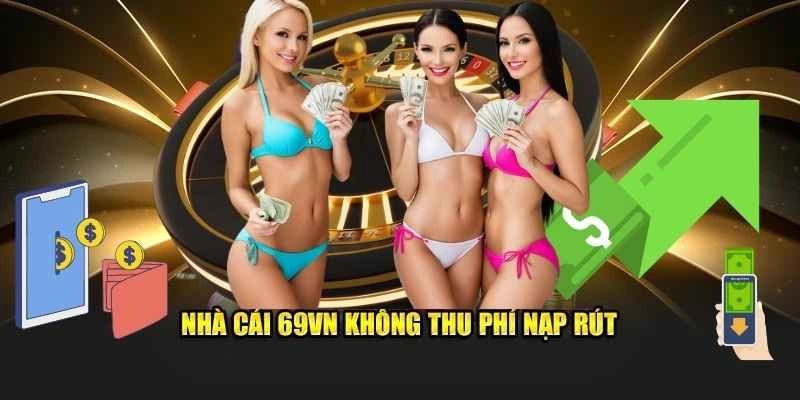 Nhà cái 69VN không thu phí nạp rút