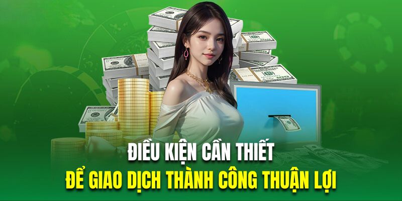 Tổng hợp những điều kiện cần thiết để giao dịch thành công thuận lợi