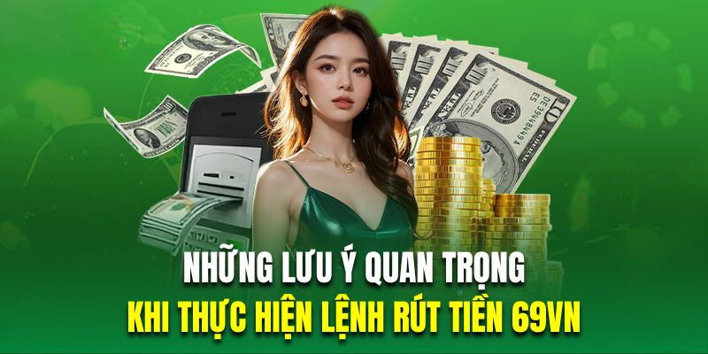 Những lưu ý vô cùng quan trọng khi thực hiện lệnh rút tiền 69VN